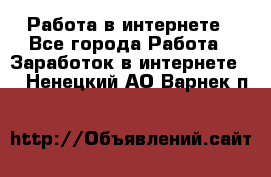 Работа в интернете - Все города Работа » Заработок в интернете   . Ненецкий АО,Варнек п.